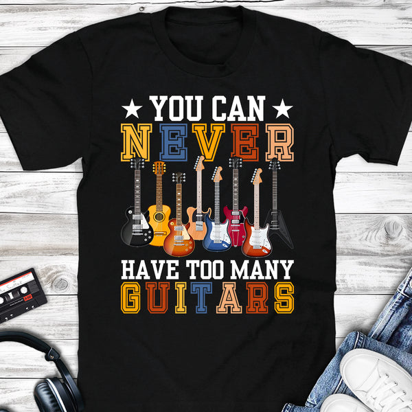 Guitarist You Can Never Have Too Many Guitars T-shirt
