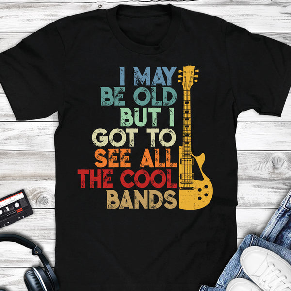 Single Cut Guitar I May Be Old But I Got To See All Cool Bands T-shirt