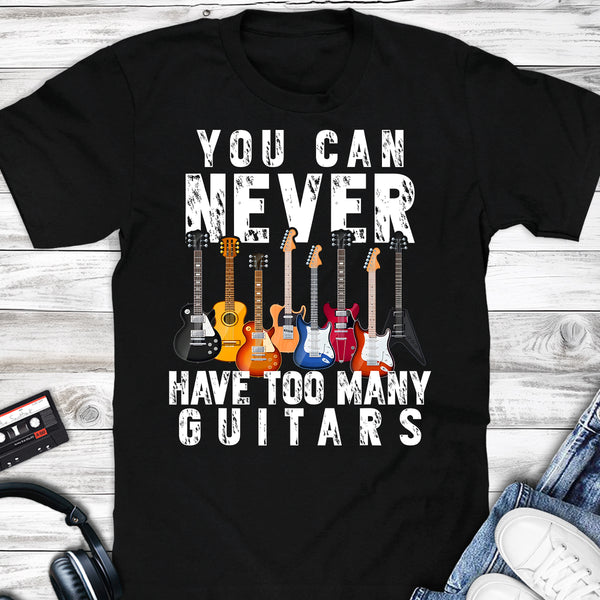 You Can Never Have Too Many Guitars T-shirt